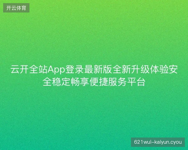 云开全站App登录最新版全新升级体验安全稳定畅享便捷服务平台