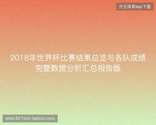2018年世界杯比赛结果总览与各队成绩完整数据分析汇总报告版