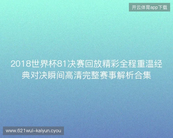 2018世界杯81决赛回放精彩全程重温经典对决瞬间高清完整赛事解析合集