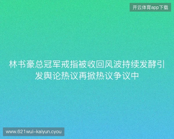 林书豪总冠军戒指被收回风波持续发酵引发舆论热议再掀热议争议中