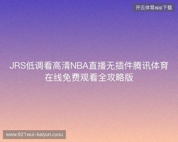 JRS低调看高清NBA直播无插件腾讯体育在线免费观看全攻略版