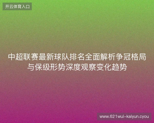 中超联赛最新球队排名全面解析争冠格局与保级形势深度观察变化趋势
