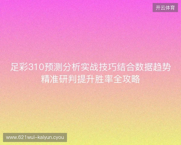 足彩310预测分析实战技巧结合数据趋势精准研判提升胜率全攻略 足彩310预测分析实战技巧结合数据趋势精准研判提升胜率全攻略