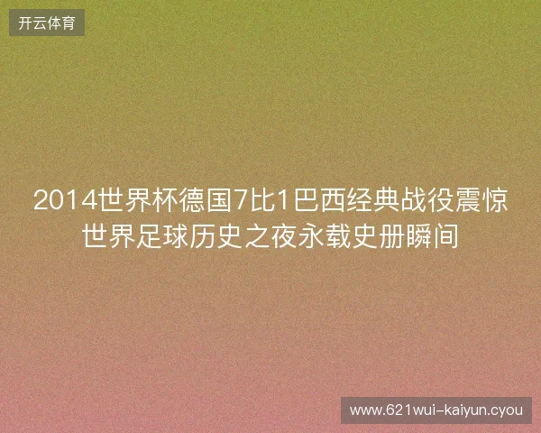 2014世界杯德国7比1巴西经典战役震惊世界足球历史之夜永载史册瞬间