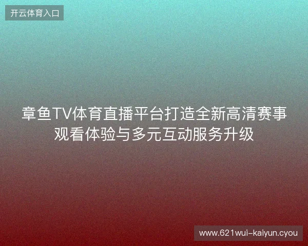 章鱼TV体育直播平台打造全新高清赛事观看体验与多元互动服务升级 章鱼TV体育直播平台打造全新高清赛事观看体验与多元互动服务升级
