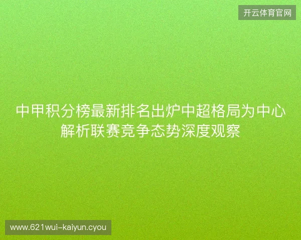 中甲积分榜最新排名出炉中超格局为中心解析联赛竞争态势深度观察 中甲积分榜最新排名出炉中超格局为中心解析联赛竞争态势深度观察