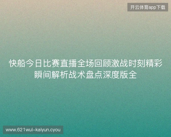 快船今日比赛直播全场回顾激战时刻精彩瞬间解析战术盘点深度版全 快船今日比赛直播全场回顾激战时刻精彩瞬间解析战术盘点深度版全