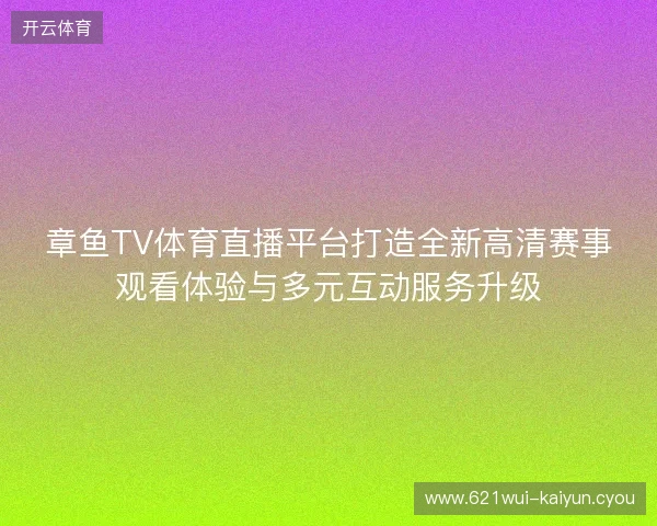 章鱼TV体育直播平台打造全新高清赛事观看体验与多元互动服务升级 章鱼TV体育直播平台打造全新高清赛事观看体验与多元互动服务升级
